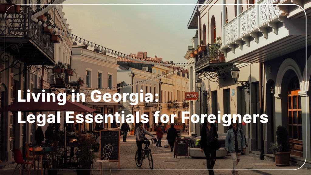Living in Georgia: Legal Essentials for Foreigners – An Expat Guide