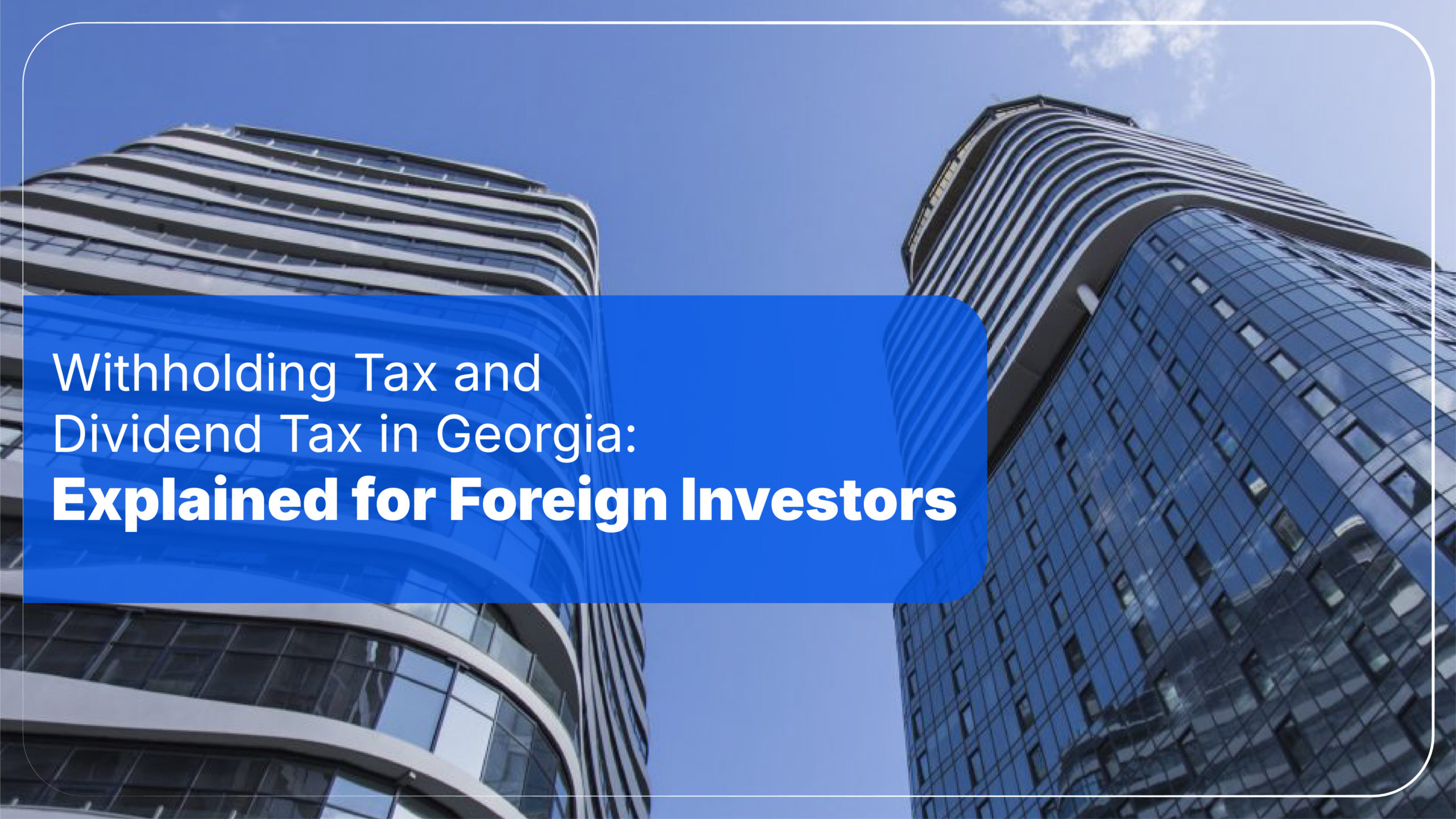 Withholding Tax and Dividend Tax in Georgia: Explained for Foreign Investors